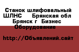 Станок шлифовальный ШЛНС-8 - Брянская обл., Брянск г. Бизнес » Оборудование   